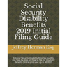 Social Security Disability Benefits 2019 Initial Filing Guide: A Social Security Disability Attorney Guides You Step-By-Step How to Properly File for