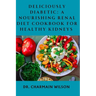 Deliciously Diabetic: A Nourishing Renal Diet Cookbook for Healthy Kidneys