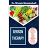 Gerson Therapy: Unlocking Healing Potentials, A Comprehensive Guide To Holistic Wellness, Cancer Reversal, Detoxification, Nutrient Re