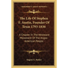 The Life Of Stephen F. Austin, Founder Of Texas 1793-1836: A Chapter In The Westward Movement Of The Anglo-American People