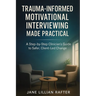 Trauma-Informed Motivational Interviewing Made Practical: A Step-by-Step Clinician's Guide to Safer, Client-Led Change