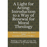 A Light for Acting: Introduction to a Way of Renewal for Moral Theology: Walking in the Light of Love: The Foundations of Christian Morality 1