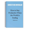 How to Stay Productive When the World Is Ending: Productivity, Burnout, and Why Everyone Needs to Relax More Except You