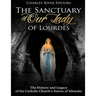 The Sanctuary of Our Lady of Lourdes: The History and Legacy of the Catholic Church's Haven of Miracles