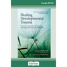 Healing Developmental Trauma: How Early Trauma Affects Self-Regulation, Self-Image, and the Capacity for Relationship (16pt Large Print Edition)