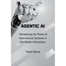 Agentic AI: Harnessing the Power of Autonomous Systems in the Modern Workplace