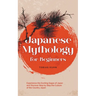 Japanese Mythology for Beginners: Experience the Exciting Sagas of Japan and Discover Step by Step the Culture of the Country Japan