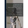 A Treatise on Maritime law. Including the law of Shipping; the law of Marine Insurance; and the law and Practice of Admiralty; Volume 1