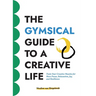 The GYMSICAL Guide to a Creative Life: Train your creative muscles for more focus, relaxation, joy and resilience