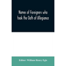 Names of Foreigners who took the Oath of Allegiance to the Province and State of Pennsylvania 1727-1775 with the foreign arrivals 1786-1808