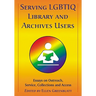 Serving LGBTIQ Library and Archives Users: Essays on Outreach, Service, Collections and Access