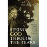 Seeing God Through the Tears: A Journey of Faith Through Grief and Suffering