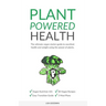 Plant Powered Health: The Ultimate Vegan Starter Guide To Excellent Health And Weight Using The Power Of Plants