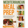 Mediterranean Meal Prep: Delicious and Easy Prep-And-Go Mediterranean Recipes to Lose Weight and Heal Your Body