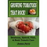 Growing Tomatoes That Rock! Heirloom, Hybrid, Vine, & Bush Tomato Care