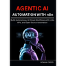 AGENTIC AI AUTOMATION WITH n8n: Build Autonomous, AI-Driven Workflows with LLMs, APIs, and Open-Source Automation