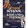 Astronaut School for Kids and Teens: The Complete Guide to Space Exploration, Astronaut Training, and Life Beyond Earth