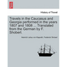 Travels in the Caucasus and Georgia Performed in the Years 1807 and 1808 ... Translated from the German by F. Shoberl.