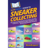 HowExpert Guide to Sneaker Collecting: The Ultimate Handbook for Starting a Sneaker Collection, Identifying Rare Sneakers, and Preserving Valuable Foo