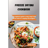 Freeze-Drying Cookbook: The Beginners Guide to Easy, Tasty Freeze-Dried Meals for Camping and Preppers