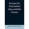 The Game Fish, of the Northern States and British Provinces; With an account of the salmon and sea-trout fishing of Canada and New Brunswick, together