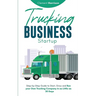 Trucking Business Startup: Step-by-Step Guide to Start, Grow and Run Your Own Trucking Company in as Little as 30 Days