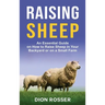 Raising Sheep: An Essential Guide on How to Raise Sheep in Your Backyard or on a Small Farm