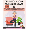 Chair Yoga Book for Seniors Over 60: How To Improve Balance, Mobility, Posture And Lose Weight While Reclaiming Independence