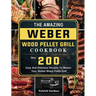 The Amazing Weber Wood Pellet Grill Cookbook: Over 200 Easy And Delicious Recipes To Master Your Weber Wood Pellet Grill