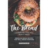 The Bread Cookbook That You Really Need: American Bread Recipes That Will Amaze Everyone