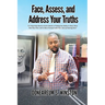 Face, Assess, and Address Your Truths: A 3 Step Self-Help Book to Assist Adults in Finding the Ability to Heal, Move Past Your Past, and to Move Forwa
