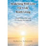 Awakening With Love For A Life Worth Living: A Simple Yet Powerful Guide For A Healthy And Happy Life