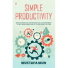 Simple Productivity: Simple Steps And Techniques You Can Implement To Get More Done Even If You're Short On Time