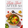 Keto Diet After 50: The complete Guide to Ketogenic Diet with 50 Easy and Delicious Recipes Designed Specifically for Women and Men Over 5
