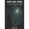 Short Scary Stories to Read Pretty Much Anywhere at Anytime: Campfire Stories, Bedtime Stories, Scary Stories to Frighten Your Friends