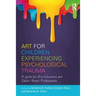 Art for Children Experiencing Psychological Trauma: A Guide for Art Educators and School-Based Professionals
