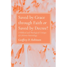 Saved by Grace Through Faith or Saved by Decree?: A Biblical and Theological Critique of Calvinist Soteriology