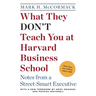 What They Don't Teach You at Harvard Business School: Notes from a Street-Smart Executive