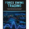 Forex Swing Trading: The Secret Strategies For Creating A Passive Income For A Living In A Simple Guide. Day And Swing Techniques, Psychology, Tips &