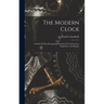 The Modern Clock; A Study Of Time Keeping Mechanism; Its Construction, Regulation, And Repair