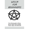 Wicca for Beginners: The ultimate guide to Wicca, Wiccan spells, Wiccan beliefs, rituals, magic, and witchcraft!
