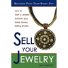 Sell Your Jewelry: How to Start a Jewelry Business and Make Money Selling Jewelry at Boutiques, Fairs, Trunk Shows, and Etsy.