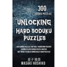 Unlocking Hard Soduku Puzzles: 300 Sudoku Puzzles That Will Transform You Into A World Class Sudoku Puzzle Master (Get Ready To Solve Diabolically Ha