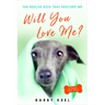 Will You Love Me?: The Rescue Dog That Rescued Me