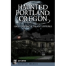 Haunted Portland, Oregon: Ghost Hunting in the City of Roses