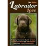 Labrador Love: A Comprehensive Guide to Care, Communication, and Adventures with Your Loyal Companion - From Labrador Retriever Origins to Training an