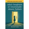 Adult Daughters of Emotionally Absent Fathers: Heal the Abandonment Wound, Process Suppressed Emotions, and Stop Needing Validation to Feel Enough - A