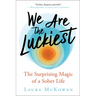 We Are the Luckiest: The Surprising Magic of a Sober Life