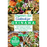 Beginners Diet Cookbook for Okinawa: A new quick and fast delicious 100+ recipes to maintain healthy, plus 30day meal plan to stay long life.