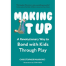 Making It Up: A Revolutionary Way to Bond with Kids Through Play